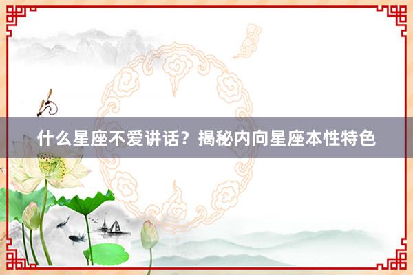 什么星座不爱讲话？揭秘内向星座本性特色