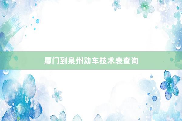 厦门到泉州动车技术表查询