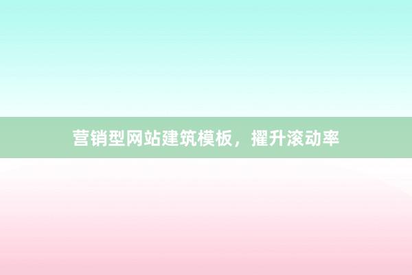 营销型网站建筑模板，擢升滚动率