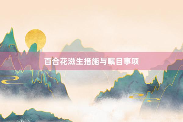 百合花滋生措施与瞩目事项